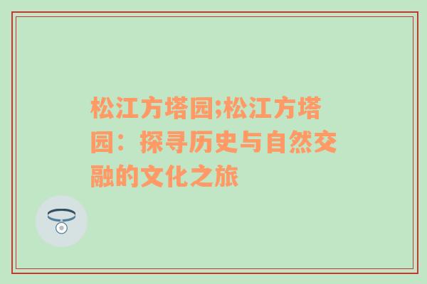 松江方塔园;松江方塔园：探寻历史与自然交融的文化之旅