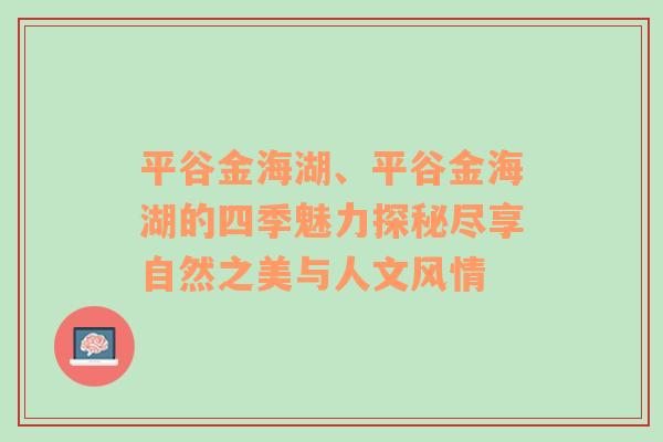 平谷金海湖、平谷金海湖的四季魅力探秘尽享自然之美与人文风情