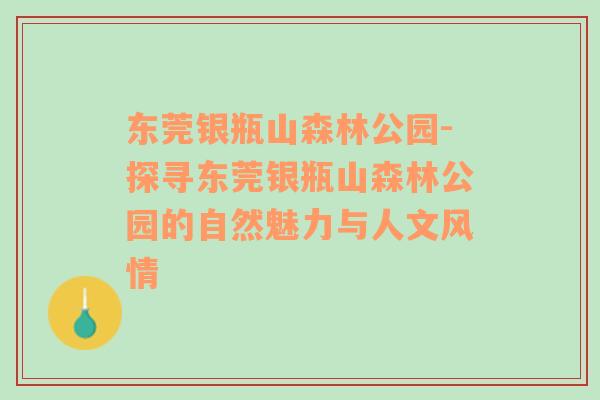 东莞银瓶山森林公园-探寻东莞银瓶山森林公园的自然魅力与人文风情