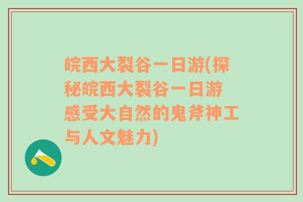 皖西大裂谷一日游(探秘皖西大裂谷一日游 感受大自然的鬼斧神工与人文魅力)