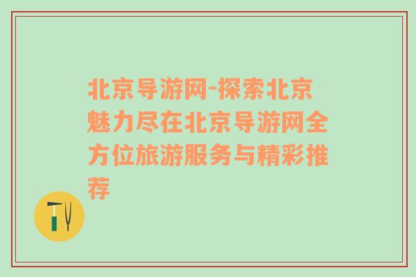 北京导游网-探索北京魅力尽在北京导游网全方位旅游服务与精彩推荐