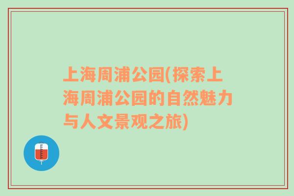 上海周浦公园(探索上海周浦公园的自然魅力与人文景观之旅)