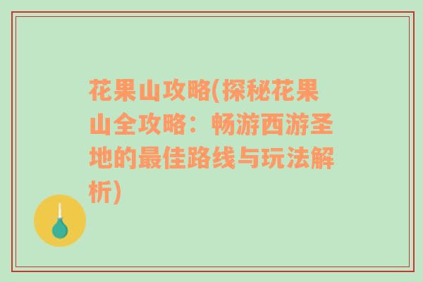 花果山攻略(探秘花果山全攻略：畅游西游圣地的最佳路线与玩法解析)