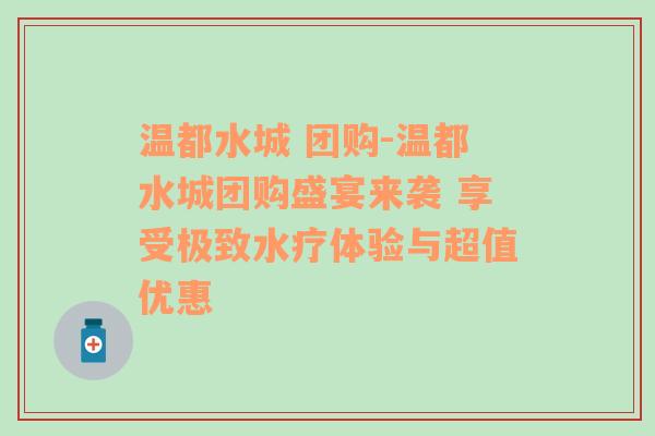 温都水城 团购-温都水城团购盛宴来袭 享受极致水疗体验与超值优惠