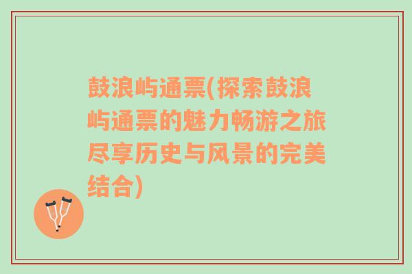 鼓浪屿通票(探索鼓浪屿通票的魅力畅游之旅尽享历史与风景的完美结合)