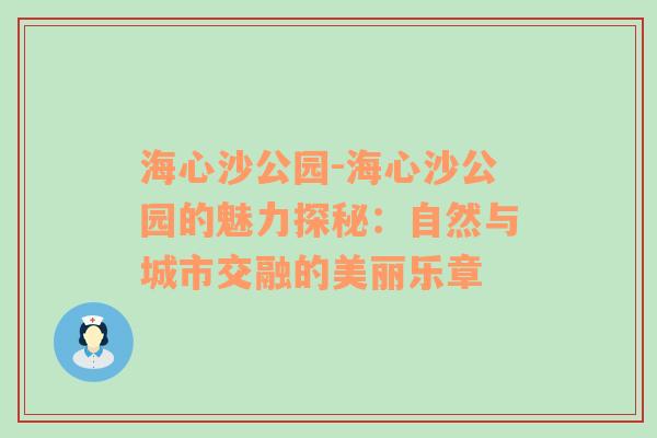 海心沙公园-海心沙公园的魅力探秘：自然与城市交融的美丽乐章