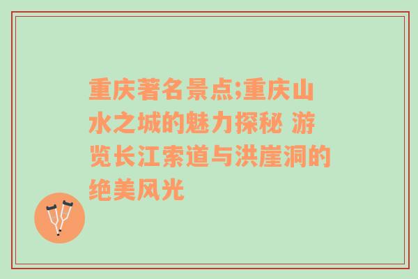 重庆著名景点;重庆山水之城的魅力探秘 游览长江索道与洪崖洞的绝美风光