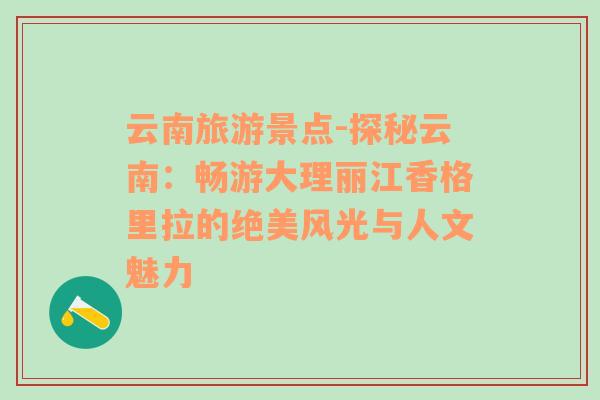 云南旅游景点-探秘云南：畅游大理丽江香格里拉的绝美风光与人文魅力