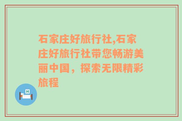 石家庄好旅行社,石家庄好旅行社带您畅游美丽中国，探索无限精彩旅程