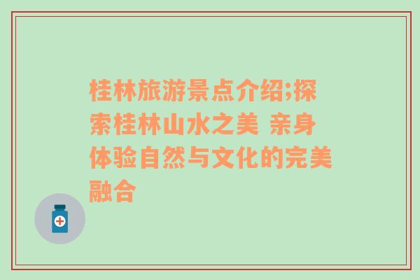 桂林旅游景点介绍;探索桂林山水之美 亲身体验自然与文化的完美融合