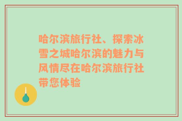 哈尔滨旅行社、探索冰雪之城哈尔滨的魅力与风情尽在哈尔滨旅行社带您体验