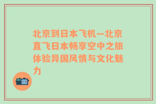 北京到日本飞机—北京直飞日本畅享空中之旅体验异国风情与文化魅力