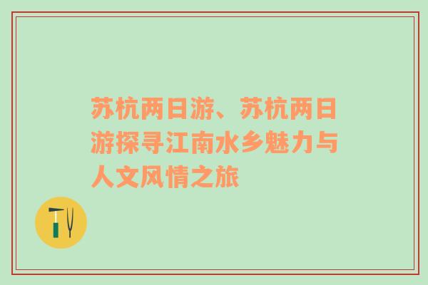 苏杭两日游、苏杭两日游探寻江南水乡魅力与人文风情之旅