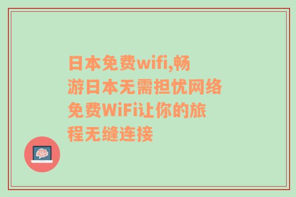 日本免费wifi,畅游日本无需担忧网络 免费WiFi让你的旅程无缝连接