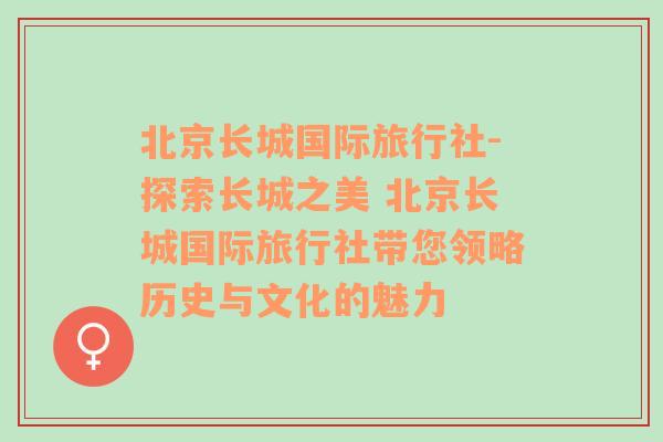 北京长城国际旅行社-探索长城之美 北京长城国际旅行社带您领略历史与文化的魅力