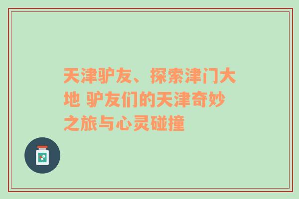 天津驴友、探索津门大地 驴友们的天津奇妙之旅与心灵碰撞