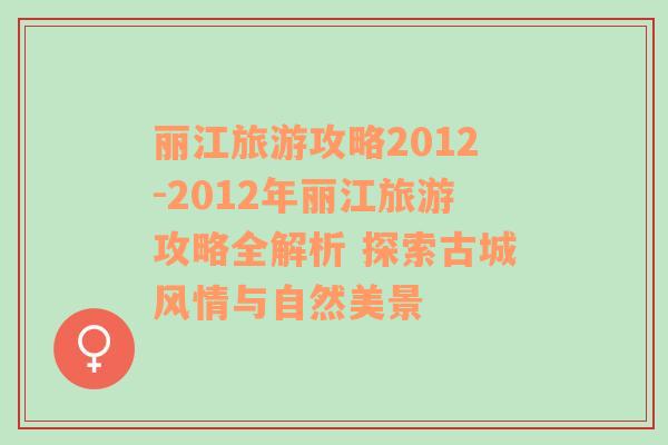 丽江旅游攻略2012-2012年丽江旅游攻略全解析 探索古城风情与自然美景