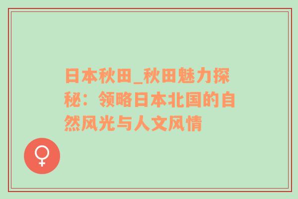 日本秋田_秋田魅力探秘：领略日本北国的自然风光与人文风情