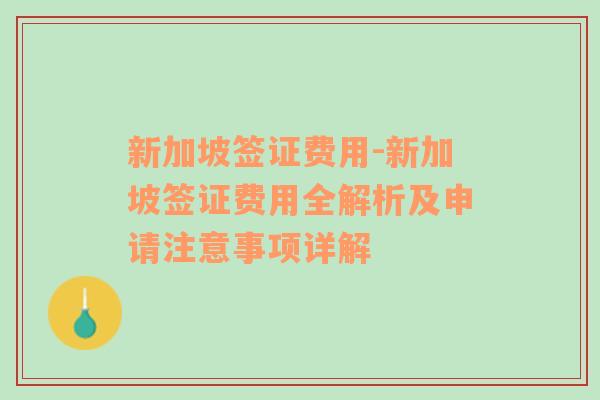 新加坡签证费用-新加坡签证费用全解析及申请注意事项详解