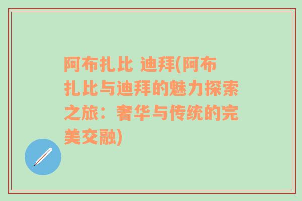 阿布扎比 迪拜(阿布扎比与迪拜的魅力探索之旅：奢华与传统的完美交融)