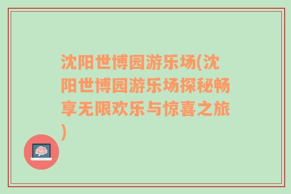 沈阳世博园游乐场(沈阳世博园游乐场探秘畅享无限欢乐与惊喜之旅)