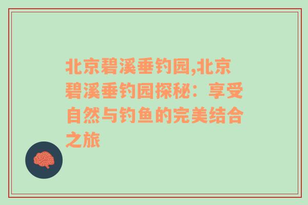 北京碧溪垂钓园,北京碧溪垂钓园探秘：享受自然与钓鱼的完美结合之旅