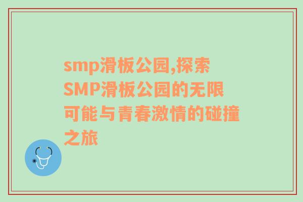 smp滑板公园,探索SMP滑板公园的无限可能与青春激情的碰撞之旅