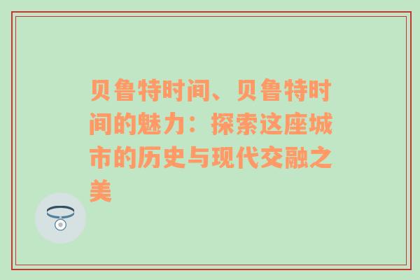 贝鲁特时间、贝鲁特时间的魅力：探索这座城市的历史与现代交融之美