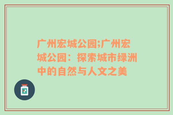 广州宏城公园;广州宏城公园：探索城市绿洲中的自然与人文之美