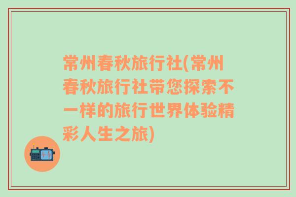 常州春秋旅行社(常州春秋旅行社带您探索不一样的旅行世界体验精彩人生之旅)