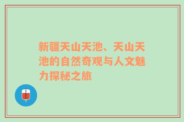 新疆天山天池、天山天池的自然奇观与人文魅力探秘之旅