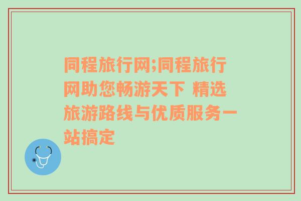 同程旅行网;同程旅行网助您畅游天下 精选旅游路线与优质服务一站搞定