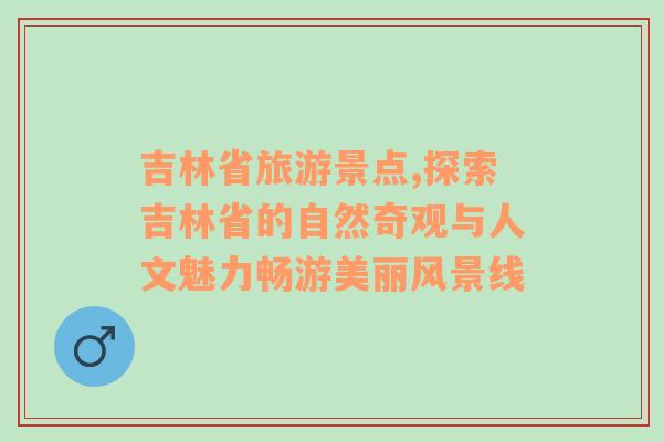 吉林省旅游景点,探索吉林省的自然奇观与人文魅力畅游美丽风景线