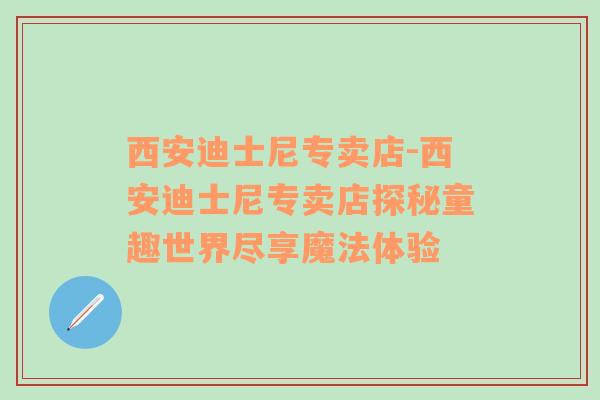 西安迪士尼专卖店-西安迪士尼专卖店探秘童趣世界尽享魔法体验