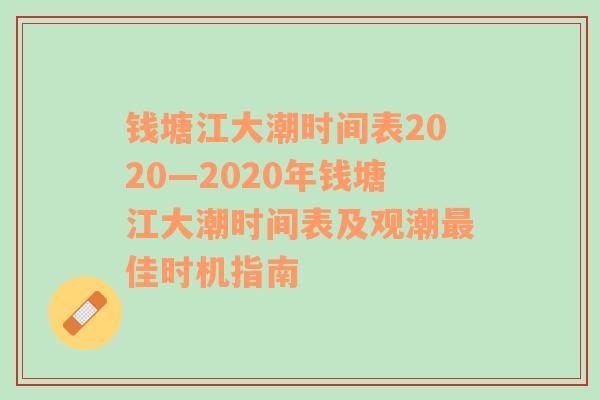 钱塘江大潮时间表2020—2020年钱塘江大潮时间表及观潮最佳时机指南