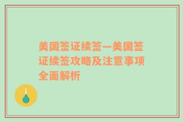 美国签证续签—美国签证续签攻略及注意事项全面解析