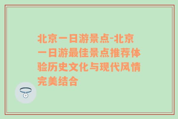 北京一日游景点-北京一日游最佳景点推荐体验历史文化与现代风情完美结合