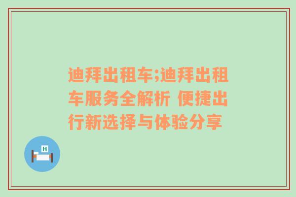 迪拜出租车;迪拜出租车服务全解析 便捷出行新选择与体验分享