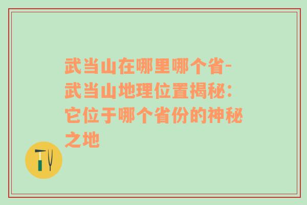 武当山在哪里哪个省-武当山地理位置揭秘：它位于哪个省份的神秘之地