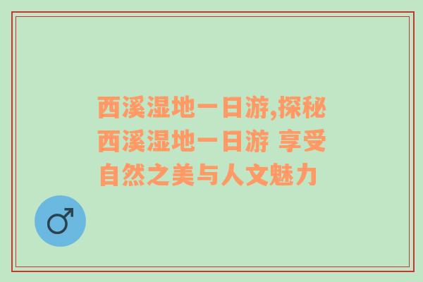 西溪湿地一日游,探秘西溪湿地一日游 享受自然之美与人文魅力