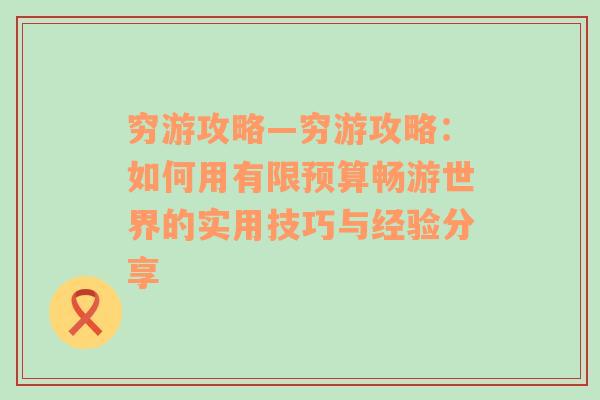 穷游攻略—穷游攻略：如何用有限预算畅游世界的实用技巧与经验分享