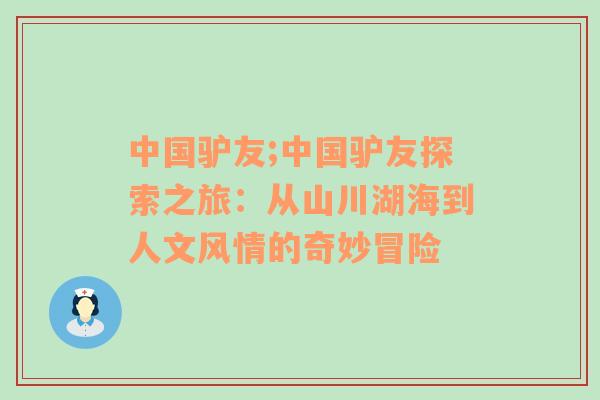 中国驴友;中国驴友探索之旅：从山川湖海到人文风情的奇妙冒险