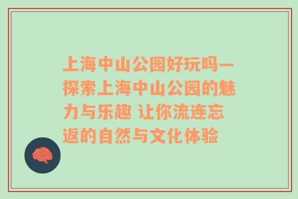 上海中山公园好玩吗—探索上海中山公园的魅力与乐趣 让你流连忘返的自然与文化体验