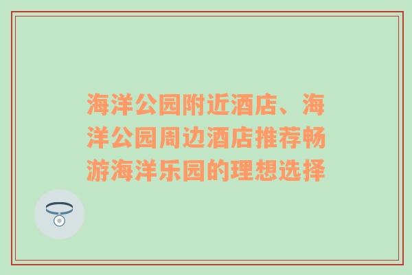 海洋公园附近酒店、海洋公园周边酒店推荐畅游海洋乐园的理想选择