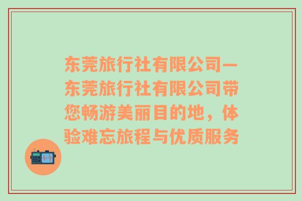 东莞旅行社有限公司—东莞旅行社有限公司带您畅游美丽目的地，体验难忘旅程与优质服务