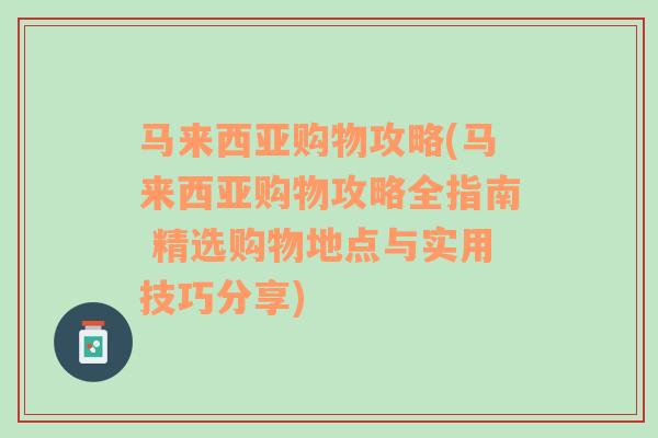 马来西亚购物攻略(马来西亚购物攻略全指南 精选购物地点与实用技巧分享)