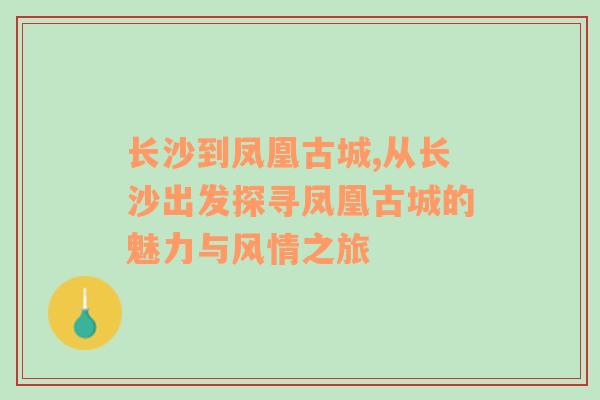 长沙到凤凰古城,从长沙出发探寻凤凰古城的魅力与风情之旅