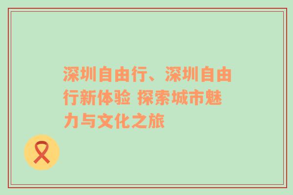 深圳自由行、深圳自由行新体验 探索城市魅力与文化之旅