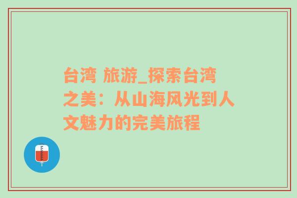 台湾 旅游_探索台湾之美：从山海风光到人文魅力的完美旅程