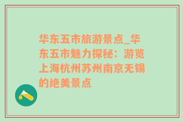 华东五市旅游景点_华东五市魅力探秘：游览上海杭州苏州南京无锡的绝美景点